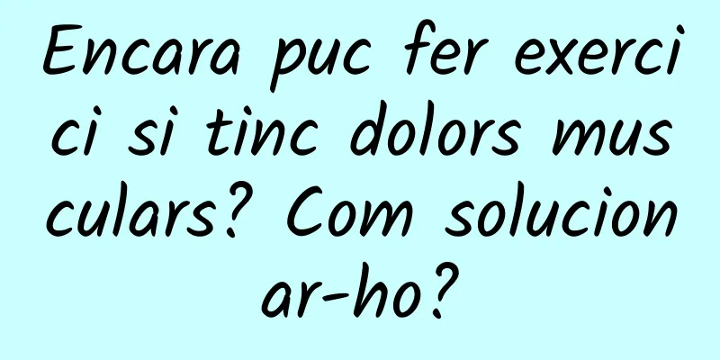 Encara puc fer exercici si tinc dolors musculars? Com solucionar-ho?