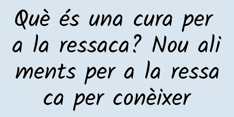 Què és una cura per a la ressaca? Nou aliments per a la ressaca per conèixer
