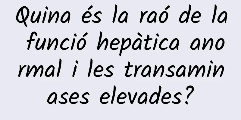 Quina és la raó de la funció hepàtica anormal i les transaminases elevades?