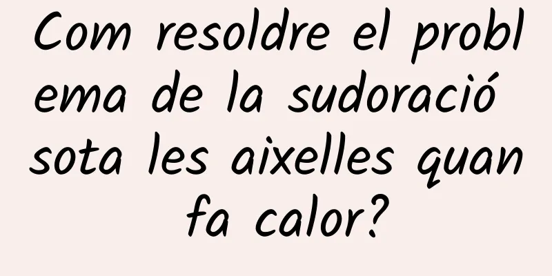 Com resoldre el problema de la sudoració sota les aixelles quan fa calor?