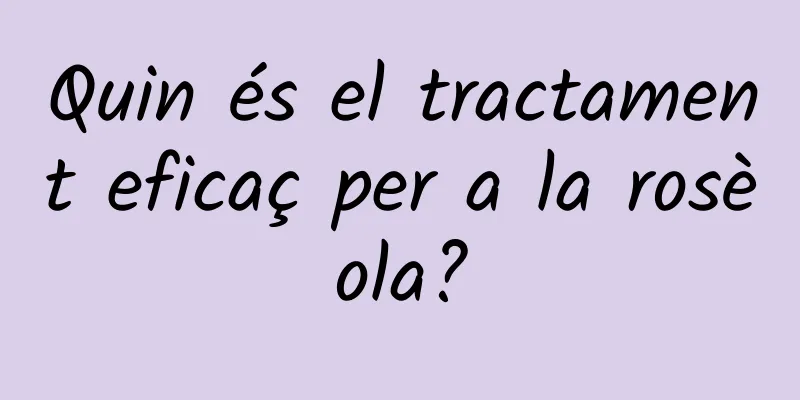 Quin és el tractament eficaç per a la rosèola?