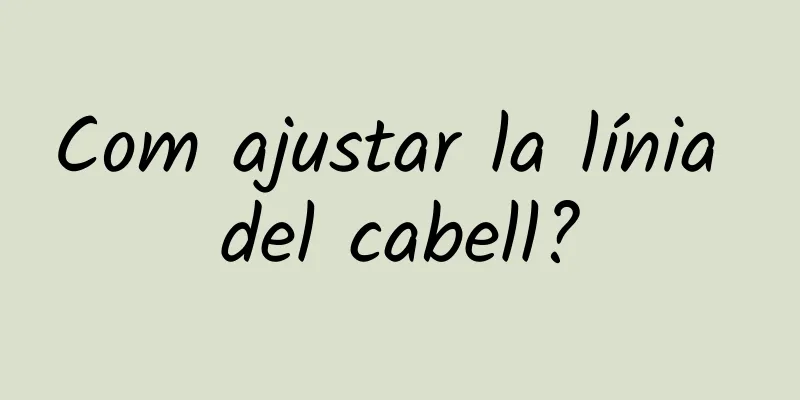 Com ajustar la línia del cabell?