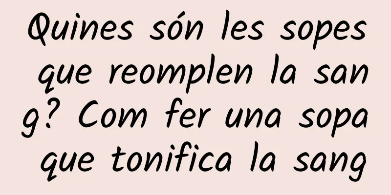 Quines són les sopes que reomplen la sang? Com fer una sopa que tonifica la sang