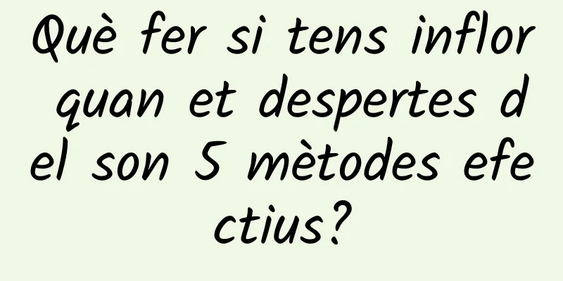 Què fer si tens inflor quan et despertes del son 5 mètodes efectius?