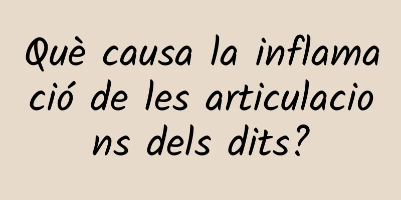 Què causa la inflamació de les articulacions dels dits?