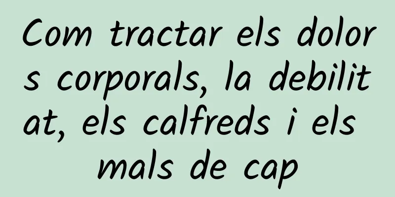 Com tractar els dolors corporals, la debilitat, els calfreds i els mals de cap