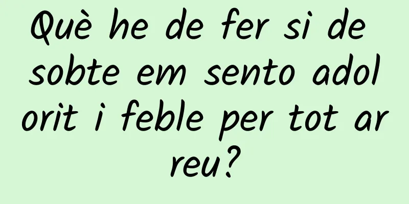 Què he de fer si de sobte em sento adolorit i feble per tot arreu?