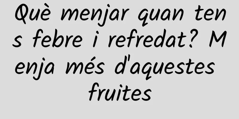 Què menjar quan tens febre i refredat? Menja més d'aquestes fruites