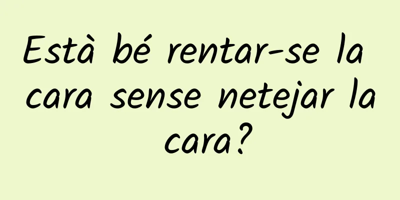 Està bé rentar-se la cara sense netejar la cara?