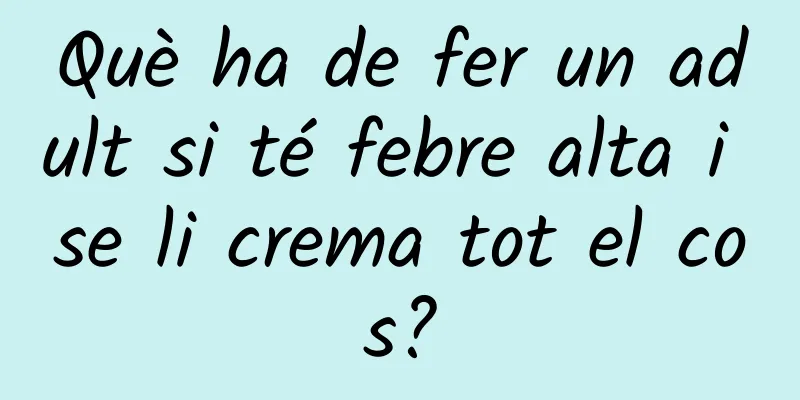 Què ha de fer un adult si té febre alta i se li crema tot el cos?