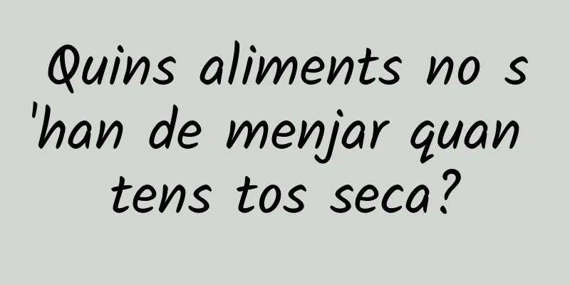 Quins aliments no s'han de menjar quan tens tos seca?