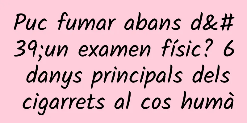 Puc fumar abans d'un examen físic? 6 danys principals dels cigarrets al cos humà