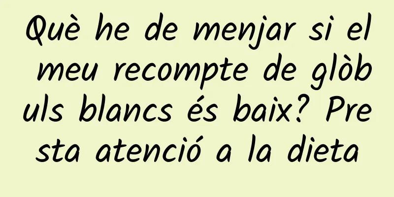 Què he de menjar si el meu recompte de glòbuls blancs és baix? Presta atenció a la dieta