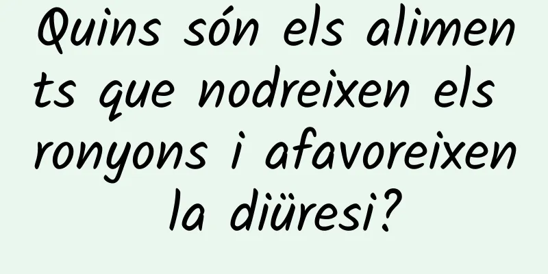 Quins són els aliments que nodreixen els ronyons i afavoreixen la diüresi?