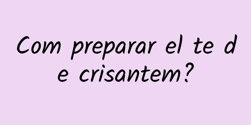 Com preparar el te de crisantem?