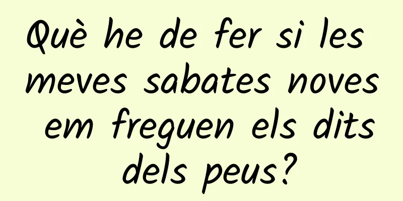 Què he de fer si les meves sabates noves em freguen els dits dels peus?