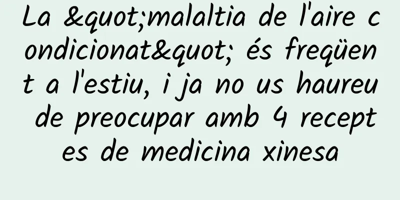 La "malaltia de l'aire condicionat" és freqüent a l'estiu, i ja no us haureu de preocupar amb 4 receptes de medicina xinesa