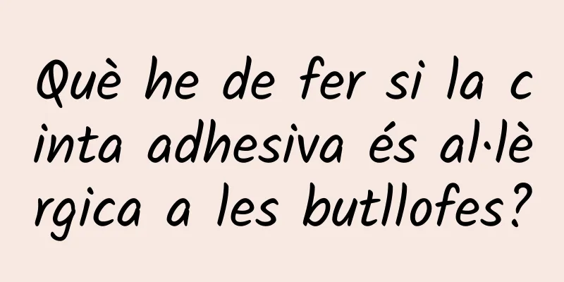 Què he de fer si la cinta adhesiva és al·lèrgica a les butllofes?