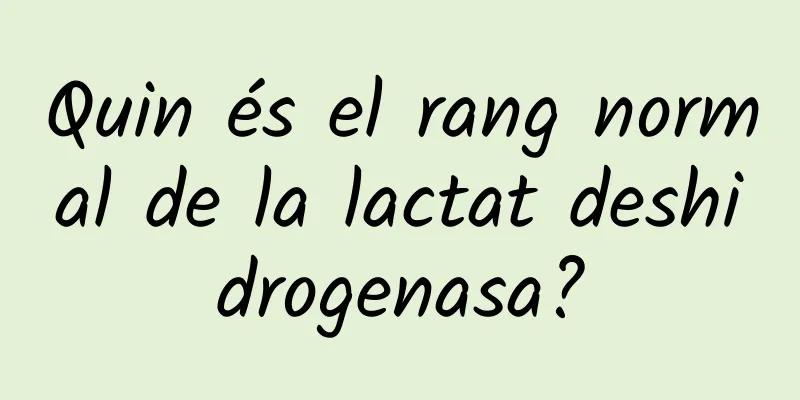 Quin és el rang normal de la lactat deshidrogenasa?