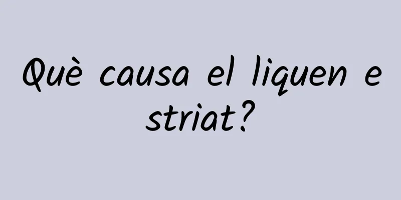 Què causa el liquen estriat?