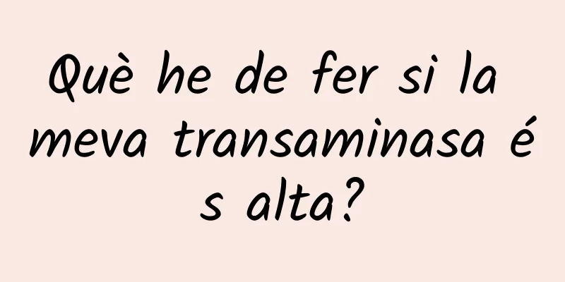Què he de fer si la meva transaminasa és alta?