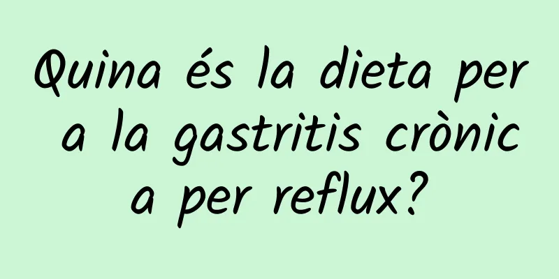 Quina és la dieta per a la gastritis crònica per reflux?