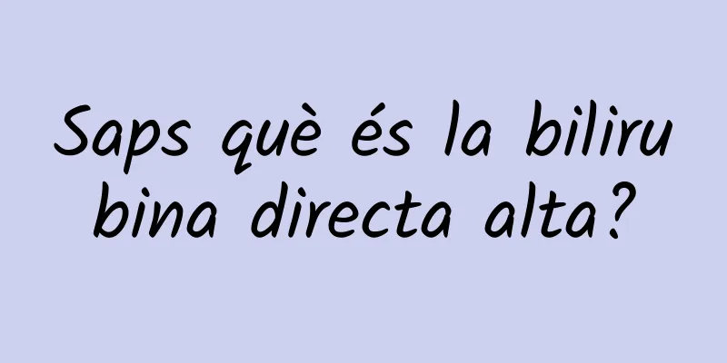 Saps què és la bilirubina directa alta?