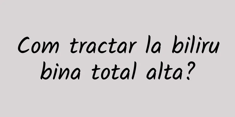 Com tractar la bilirubina total alta?
