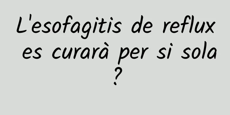 L'esofagitis de reflux es curarà per si sola?