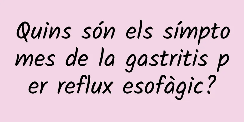 Quins són els símptomes de la gastritis per reflux esofàgic?