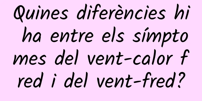 Quines diferències hi ha entre els símptomes del vent-calor fred i del vent-fred?