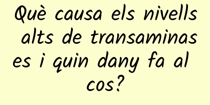 Què causa els nivells alts de transaminases i quin dany fa al cos?