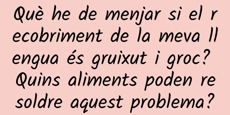 Què he de menjar si el recobriment de la meva llengua és gruixut i groc? Quins aliments poden resoldre aquest problema?