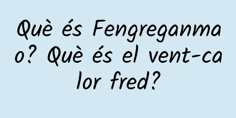 Què és Fengreganmao? Què és el vent-calor fred?