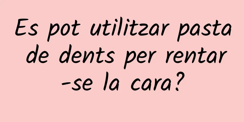 Es pot utilitzar pasta de dents per rentar-se la cara?
