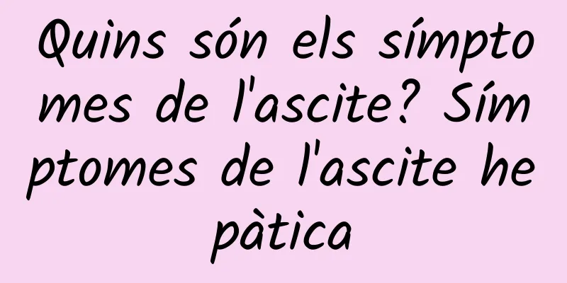 Quins són els símptomes de l'ascite? Símptomes de l'ascite hepàtica