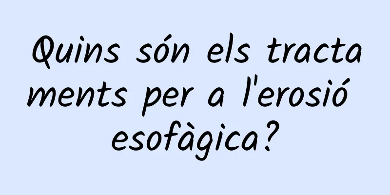 Quins són els tractaments per a l'erosió esofàgica?