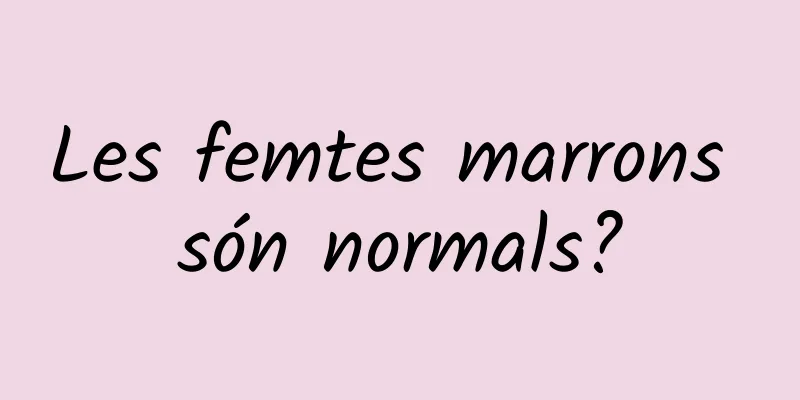 Les femtes marrons són normals?