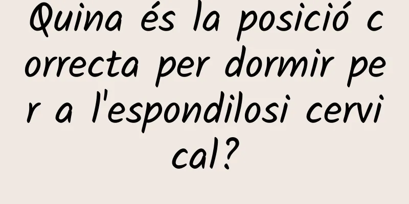 Quina és la posició correcta per dormir per a l'espondilosi cervical?