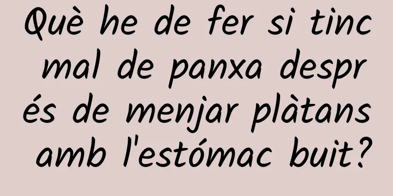 Què he de fer si tinc mal de panxa després de menjar plàtans amb l'estómac buit?