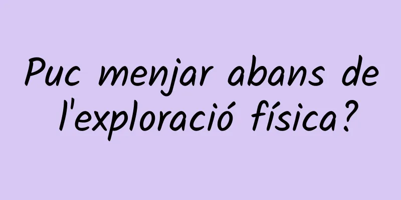 Puc menjar abans de l'exploració física?