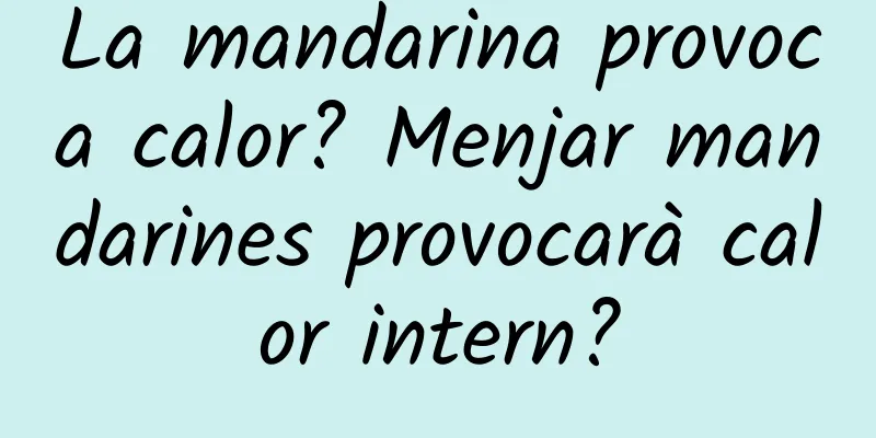 La mandarina provoca calor? Menjar mandarines provocarà calor intern?