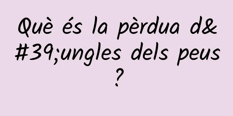 Què és la pèrdua d'ungles dels peus?