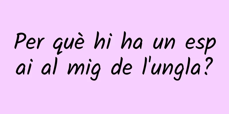 Per què hi ha un espai al mig de l'ungla?