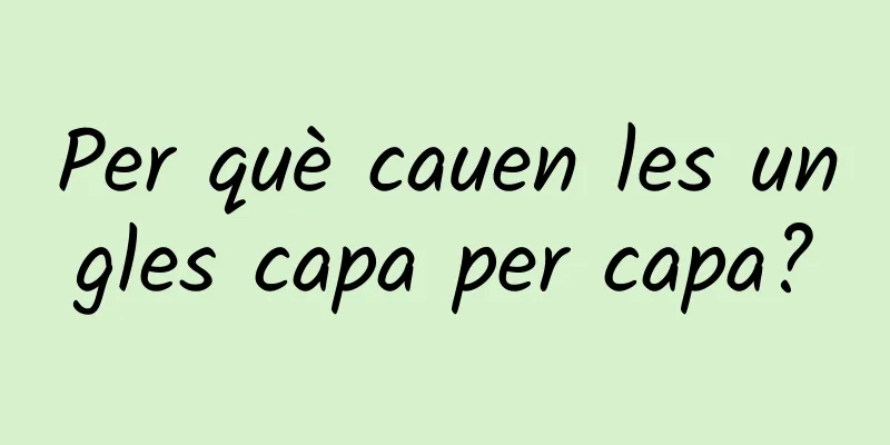 Per què cauen les ungles capa per capa?