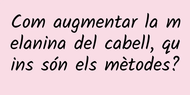 Com augmentar la melanina del cabell, quins són els mètodes?