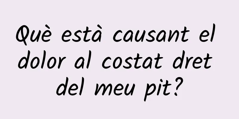 Què està causant el dolor al costat dret del meu pit?