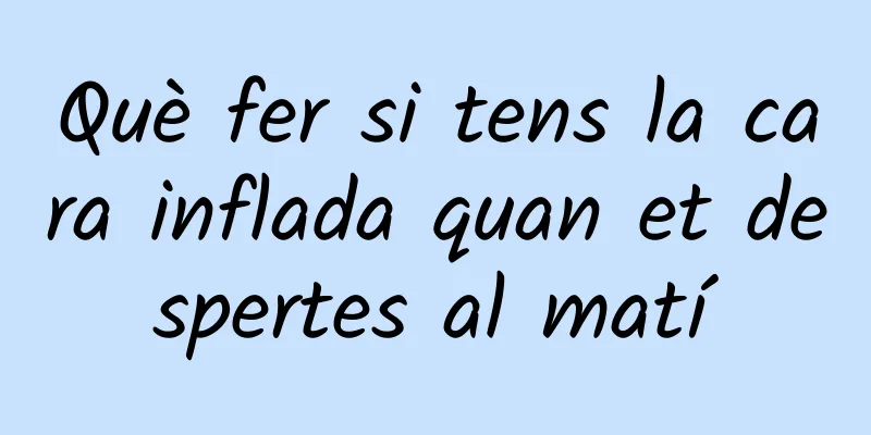 Què fer si tens la cara inflada quan et despertes al matí