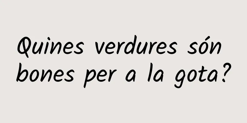 Quines verdures són bones per a la gota?