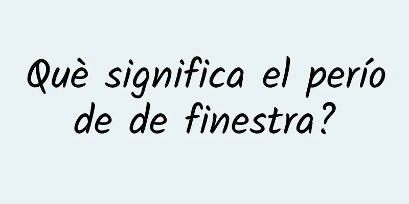 Què significa el període de finestra?